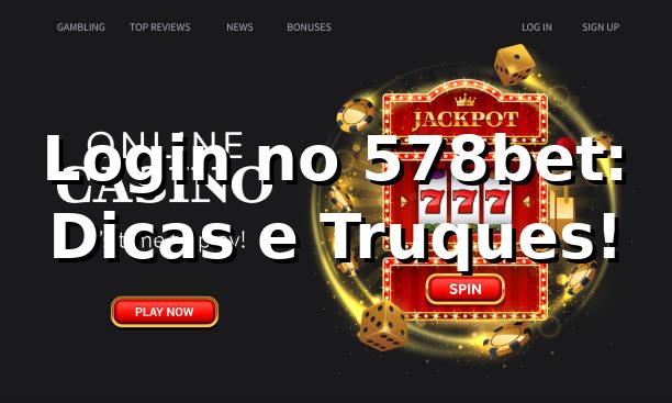 Login no 578bet: Dicas e Truques! 🎲